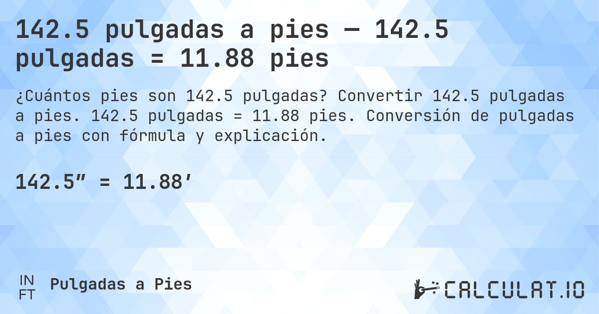 142.5 pulgadas a pies — 142.5 pulgadas = 11.88 pies. Convertir 142.5 pulgadas a pies. 142.5 pulgadas = 11.88 pies. Conversión de pulgadas a pies con fórmula y explicación.