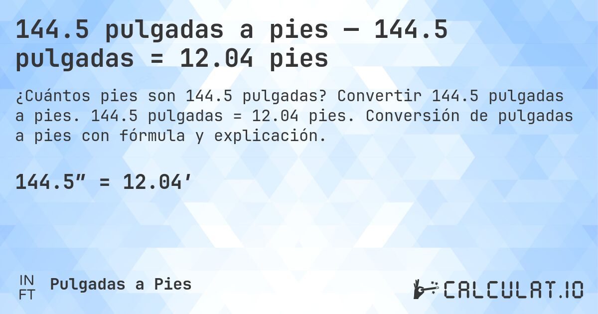 144.5 pulgadas a pies — 144.5 pulgadas = 12.04 pies. Convertir 144.5 pulgadas a pies. 144.5 pulgadas = 12.04 pies. Conversión de pulgadas a pies con fórmula y explicación.