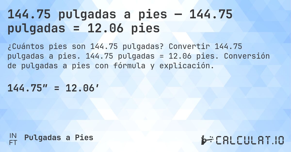 144.75 pulgadas a pies — 144.75 pulgadas = 12.06 pies. Convertir 144.75 pulgadas a pies. 144.75 pulgadas = 12.06 pies. Conversión de pulgadas a pies con fórmula y explicación.