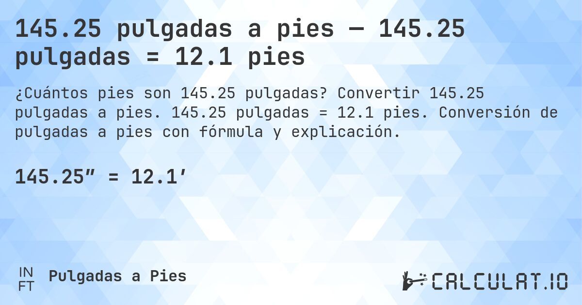 145.25 pulgadas a pies — 145.25 pulgadas = 12.1 pies. Convertir 145.25 pulgadas a pies. 145.25 pulgadas = 12.1 pies. Conversión de pulgadas a pies con fórmula y explicación.
