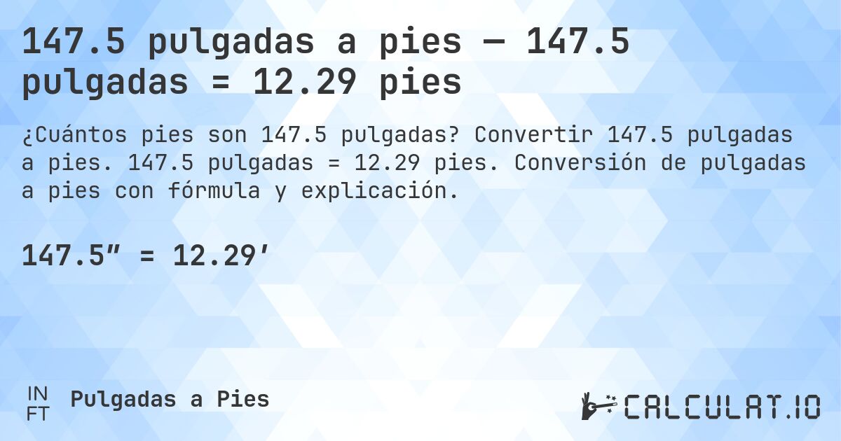 147.5 pulgadas a pies — 147.5 pulgadas = 12.29 pies. Convertir 147.5 pulgadas a pies. 147.5 pulgadas = 12.29 pies. Conversión de pulgadas a pies con fórmula y explicación.