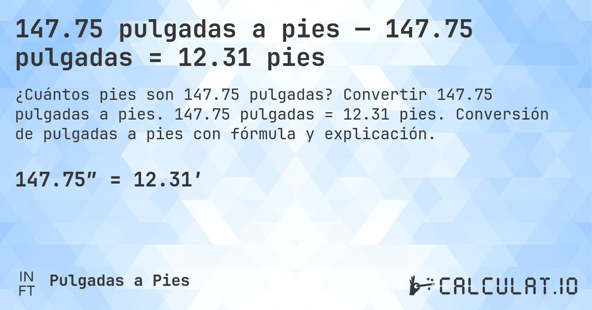 147.75 pulgadas a pies — 147.75 pulgadas = 12.31 pies. Convertir 147.75 pulgadas a pies. 147.75 pulgadas = 12.31 pies. Conversión de pulgadas a pies con fórmula y explicación.