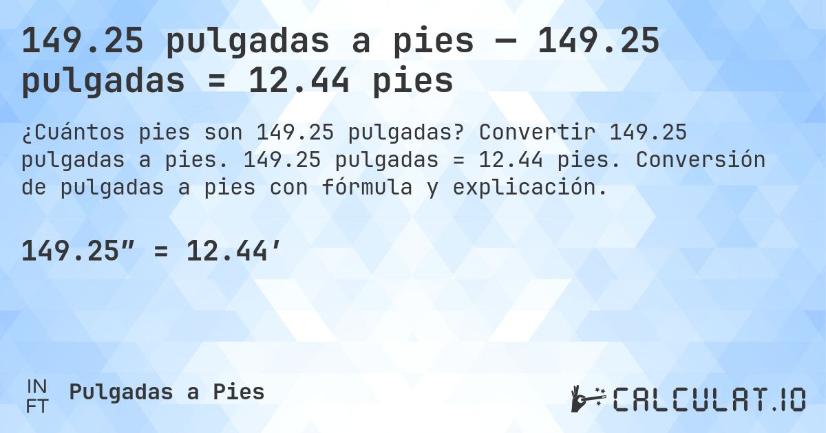 149.25 pulgadas a pies — 149.25 pulgadas = 12.44 pies. Convertir 149.25 pulgadas a pies. 149.25 pulgadas = 12.44 pies. Conversión de pulgadas a pies con fórmula y explicación.