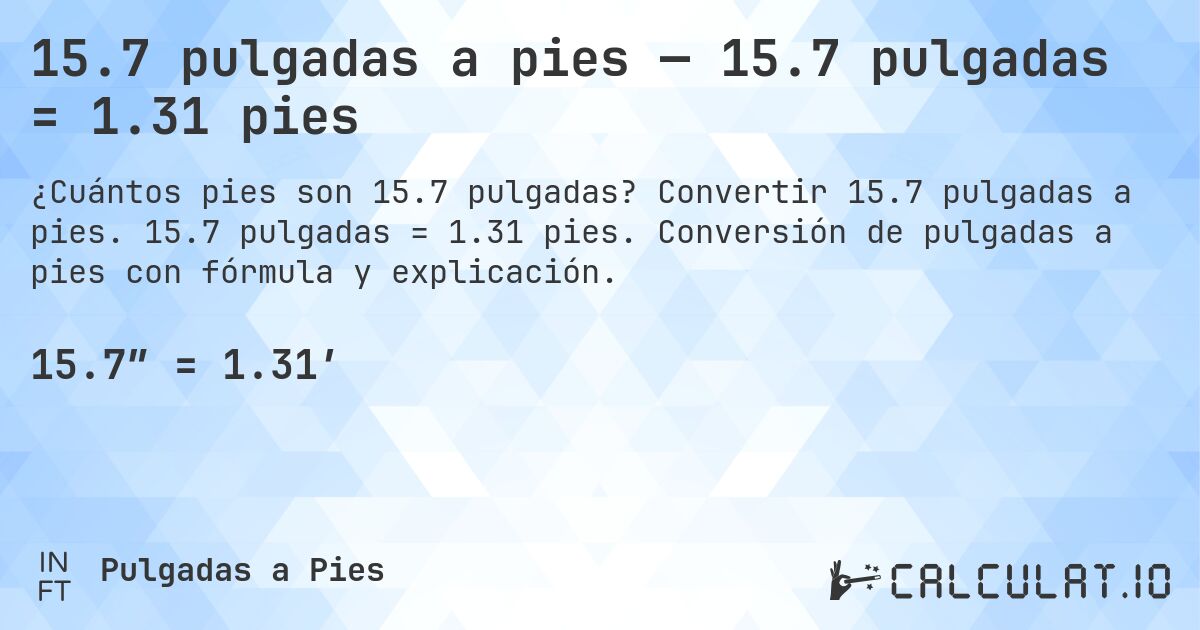 15.7 pulgadas a pies — 15.7 pulgadas = 1.31 pies. Convertir 15.7 pulgadas a pies. 15.7 pulgadas = 1.31 pies. Conversión de pulgadas a pies con fórmula y explicación.