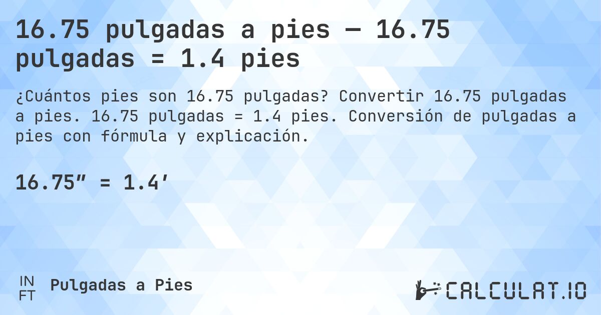 16.75 pulgadas a pies — 16.75 pulgadas = 1.4 pies. Convertir 16.75 pulgadas a pies. 16.75 pulgadas = 1.4 pies. Conversión de pulgadas a pies con fórmula y explicación.