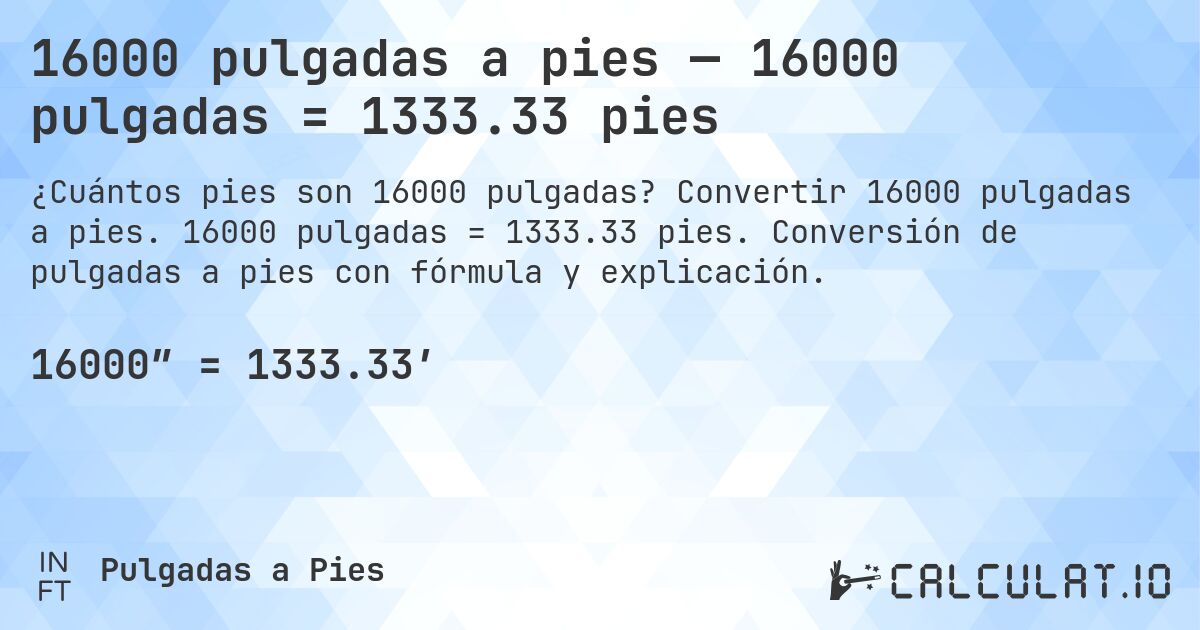 16000 pulgadas a pies — 16000 pulgadas = 1333.33 pies. Convertir 16000 pulgadas a pies. 16000 pulgadas = 1333.33 pies. Conversión de pulgadas a pies con fórmula y explicación.