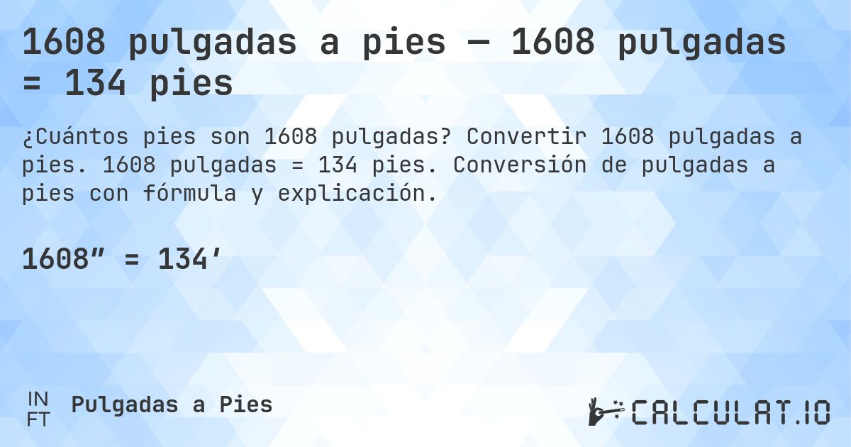 1608 pulgadas a pies — 1608 pulgadas = 134 pies. Convertir 1608 pulgadas a pies. 1608 pulgadas = 134 pies. Conversión de pulgadas a pies con fórmula y explicación.