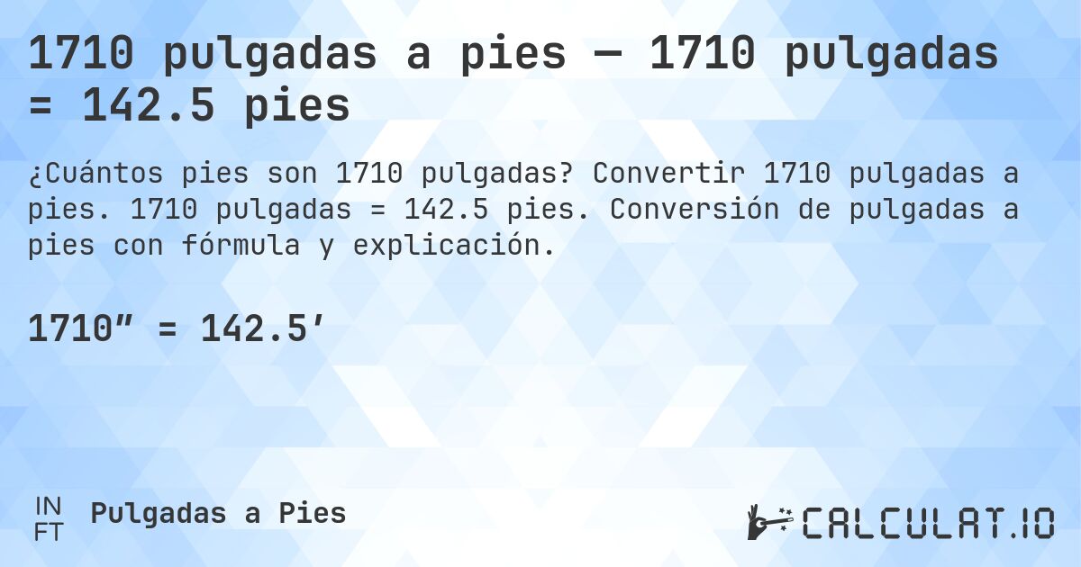 1710 pulgadas a pies — 1710 pulgadas = 142.5 pies. Convertir 1710 pulgadas a pies. 1710 pulgadas = 142.5 pies. Conversión de pulgadas a pies con fórmula y explicación.