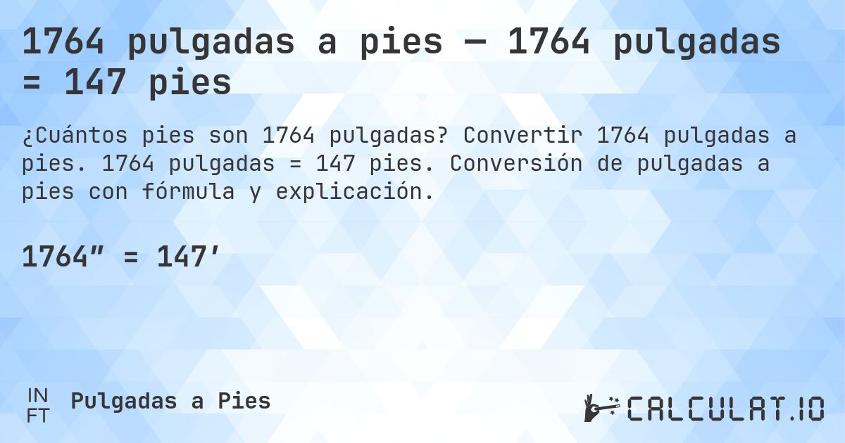 1764 pulgadas a pies — 1764 pulgadas = 147 pies. Convertir 1764 pulgadas a pies. 1764 pulgadas = 147 pies. Conversión de pulgadas a pies con fórmula y explicación.