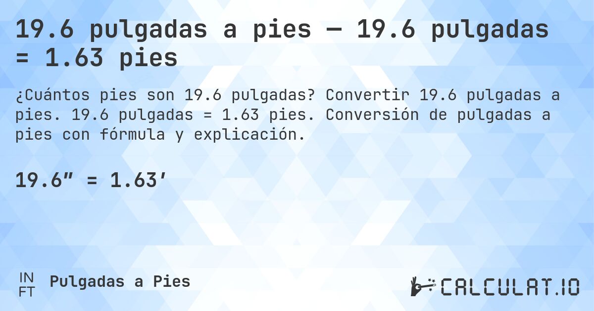 19.6 pulgadas a pies — 19.6 pulgadas = 1.63 pies. Convertir 19.6 pulgadas a pies. 19.6 pulgadas = 1.63 pies. Conversión de pulgadas a pies con fórmula y explicación.