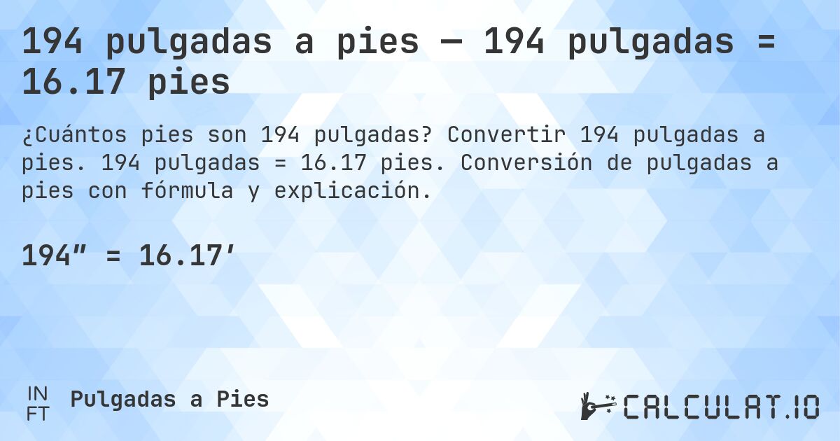 194 pulgadas a pies — 194 pulgadas = 16.17 pies. Convertir 194 pulgadas a pies. 194 pulgadas = 16.17 pies. Conversión de pulgadas a pies con fórmula y explicación.