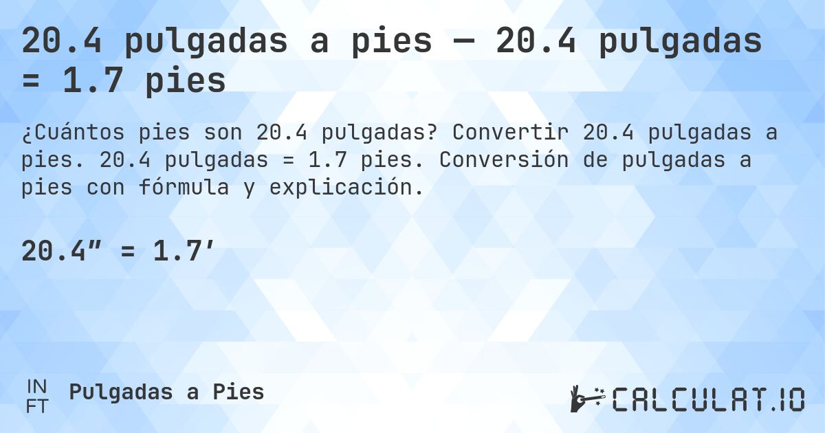 20.4 pulgadas a pies — 20.4 pulgadas = 1.7 pies. Convertir 20.4 pulgadas a pies. 20.4 pulgadas = 1.7 pies. Conversión de pulgadas a pies con fórmula y explicación.