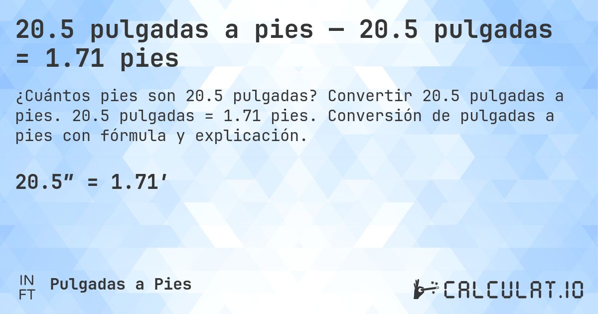 20.5 pulgadas a pies — 20.5 pulgadas = 1.71 pies. Convertir 20.5 pulgadas a pies. 20.5 pulgadas = 1.71 pies. Conversión de pulgadas a pies con fórmula y explicación.