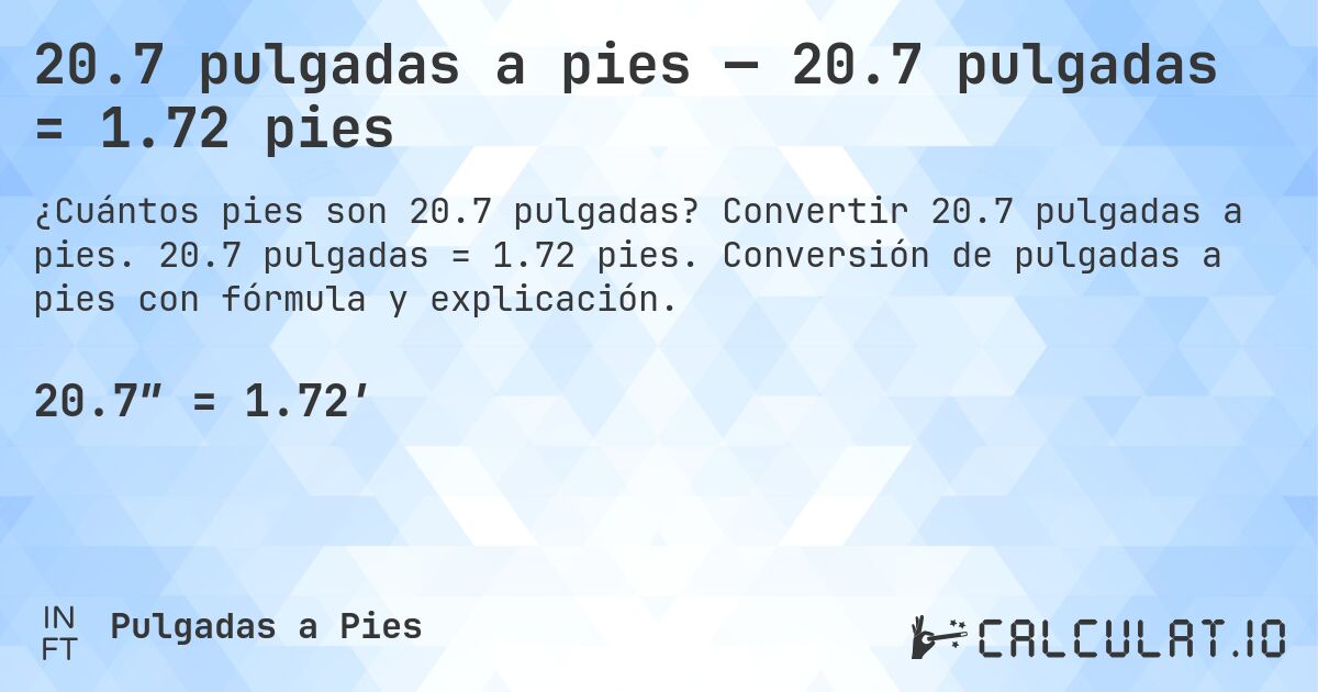 20.7 pulgadas a pies — 20.7 pulgadas = 1.72 pies. Convertir 20.7 pulgadas a pies. 20.7 pulgadas = 1.72 pies. Conversión de pulgadas a pies con fórmula y explicación.