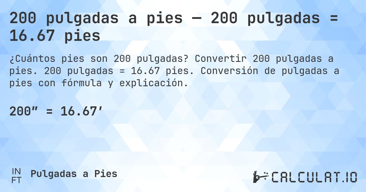 200 pulgadas a pies — 200 pulgadas = 16.67 pies. Convertir 200 pulgadas a pies. 200 pulgadas = 16.67 pies. Conversión de pulgadas a pies con fórmula y explicación.