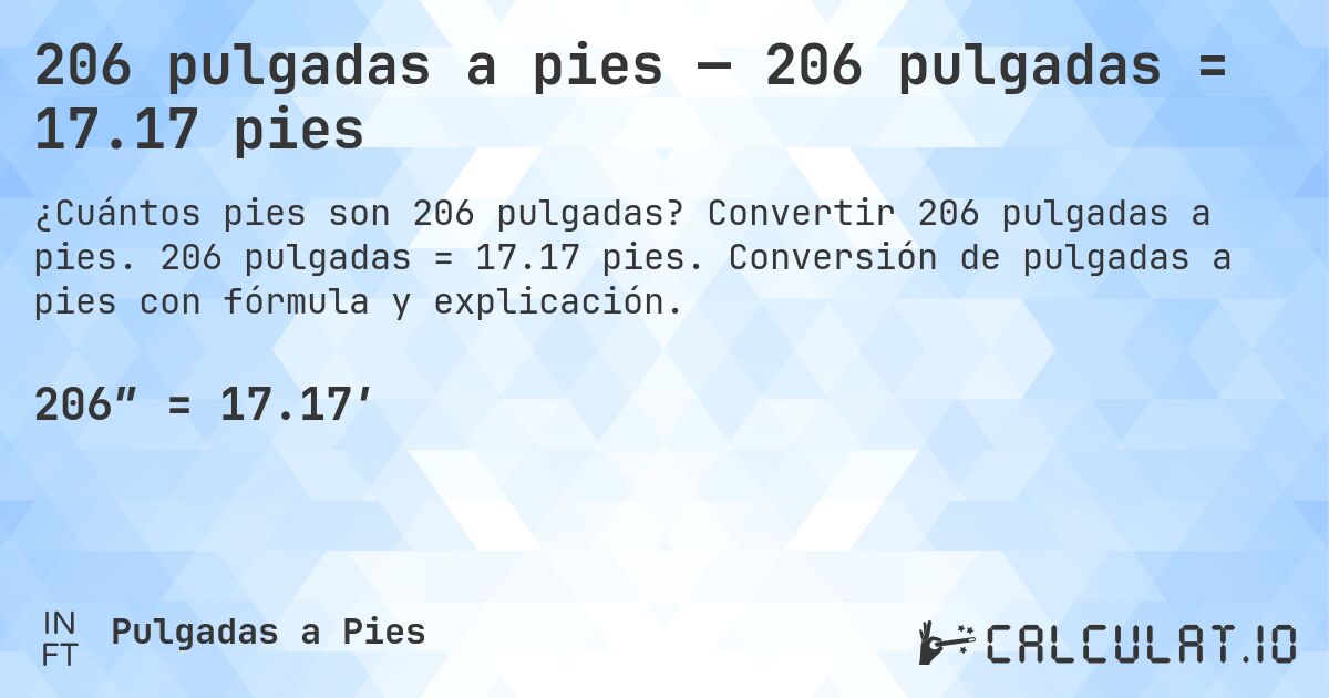 206 pulgadas a pies — 206 pulgadas = 17.17 pies. Convertir 206 pulgadas a pies. 206 pulgadas = 17.17 pies. Conversión de pulgadas a pies con fórmula y explicación.