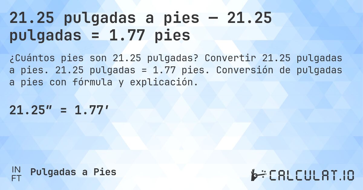 21.25 pulgadas a pies — 21.25 pulgadas = 1.77 pies. Convertir 21.25 pulgadas a pies. 21.25 pulgadas = 1.77 pies. Conversión de pulgadas a pies con fórmula y explicación.