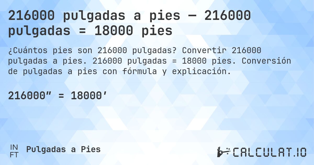 216000 pulgadas a pies — 216000 pulgadas = 18000 pies. Convertir 216000 pulgadas a pies. 216000 pulgadas = 18000 pies. Conversión de pulgadas a pies con fórmula y explicación.