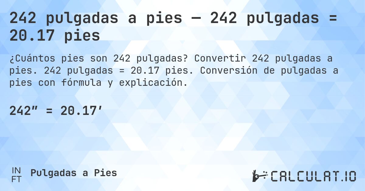242 pulgadas a pies — 242 pulgadas = 20.17 pies. Convertir 242 pulgadas a pies. 242 pulgadas = 20.17 pies. Conversión de pulgadas a pies con fórmula y explicación.