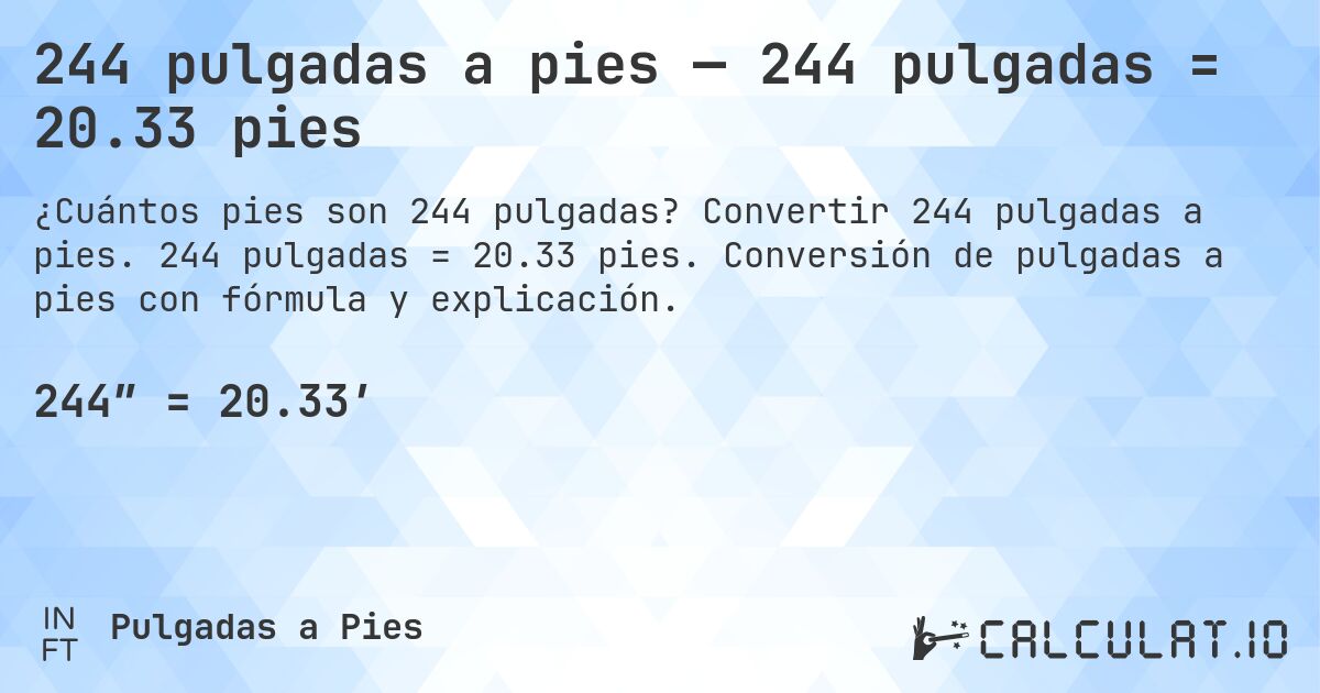 244 pulgadas a pies — 244 pulgadas = 20.33 pies. Convertir 244 pulgadas a pies. 244 pulgadas = 20.33 pies. Conversión de pulgadas a pies con fórmula y explicación.