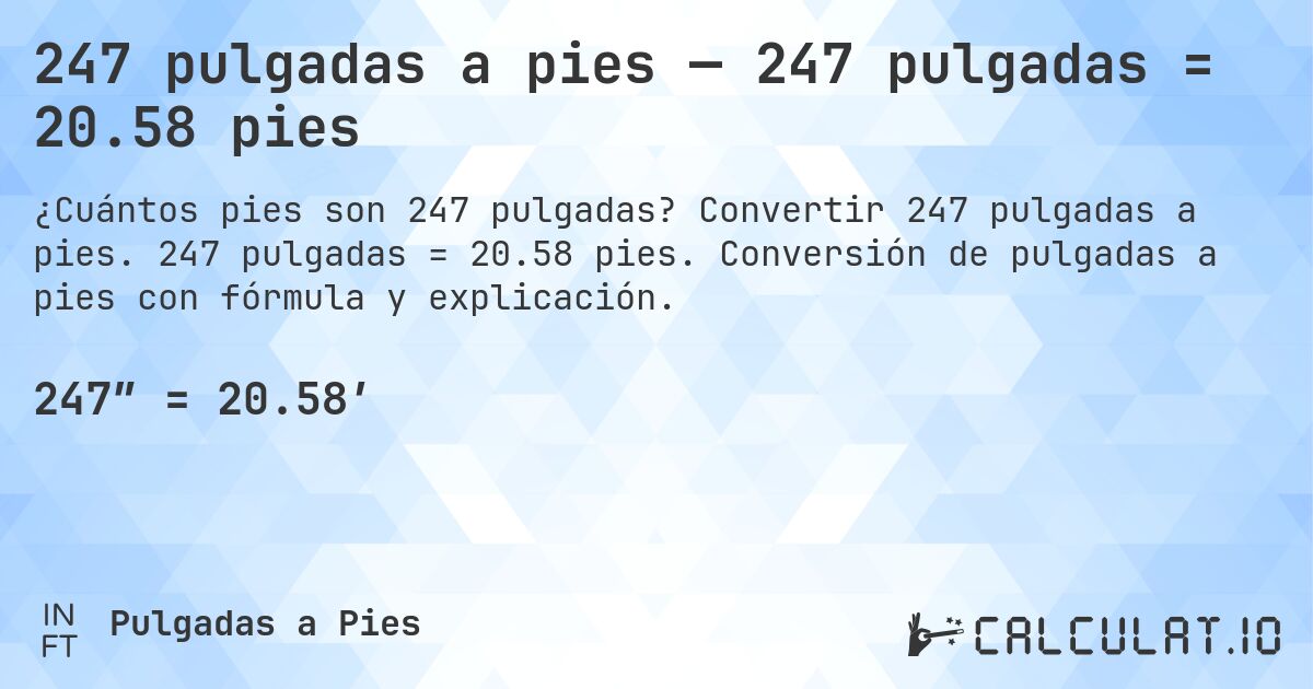 247 pulgadas a pies — 247 pulgadas = 20.58 pies. Convertir 247 pulgadas a pies. 247 pulgadas = 20.58 pies. Conversión de pulgadas a pies con fórmula y explicación.