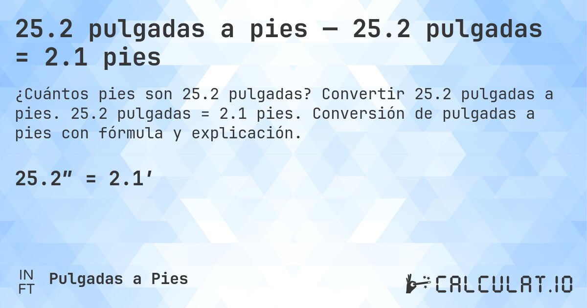 25.2 pulgadas a pies — 25.2 pulgadas = 2.1 pies. Convertir 25.2 pulgadas a pies. 25.2 pulgadas = 2.1 pies. Conversión de pulgadas a pies con fórmula y explicación.
