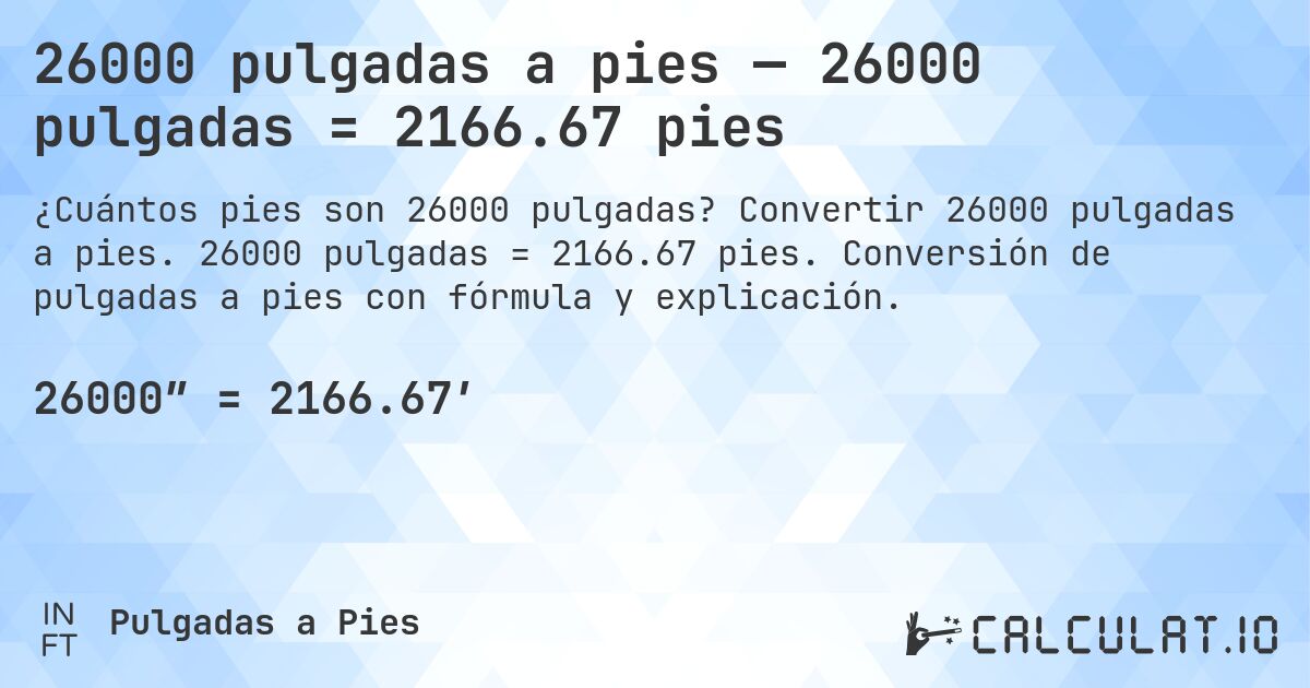 26000 pulgadas a pies — 26000 pulgadas = 2166.67 pies. Convertir 26000 pulgadas a pies. 26000 pulgadas = 2166.67 pies. Conversión de pulgadas a pies con fórmula y explicación.