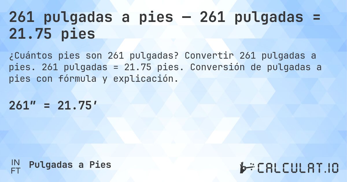 261 pulgadas a pies — 261 pulgadas = 21.75 pies. Convertir 261 pulgadas a pies. 261 pulgadas = 21.75 pies. Conversión de pulgadas a pies con fórmula y explicación.