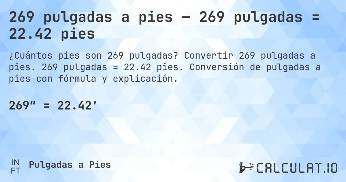 269 pulgadas a pies — 269 pulgadas = 22.42 pies. Convertir 269 pulgadas a pies. 269 pulgadas = 22.42 pies. Conversión de pulgadas a pies con fórmula y explicación.