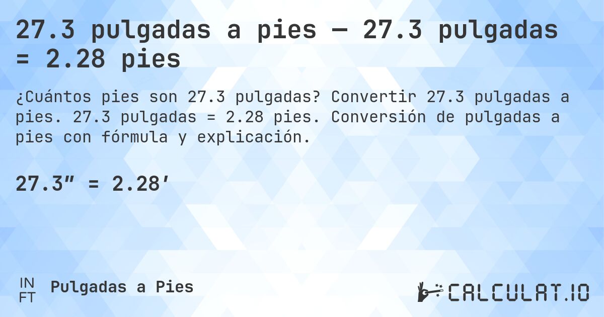 27.3 pulgadas a pies — 27.3 pulgadas = 2.28 pies. Convertir 27.3 pulgadas a pies. 27.3 pulgadas = 2.28 pies. Conversión de pulgadas a pies con fórmula y explicación.