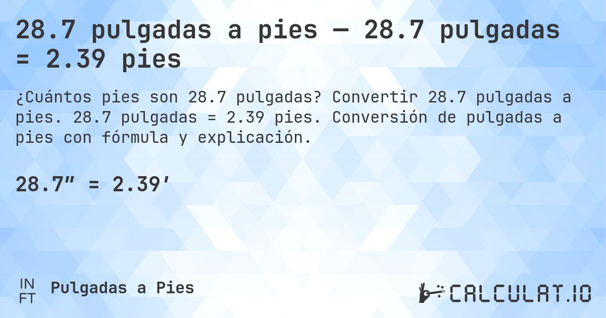 28.7 pulgadas a pies — 28.7 pulgadas = 2.39 pies. Convertir 28.7 pulgadas a pies. 28.7 pulgadas = 2.39 pies. Conversión de pulgadas a pies con fórmula y explicación.