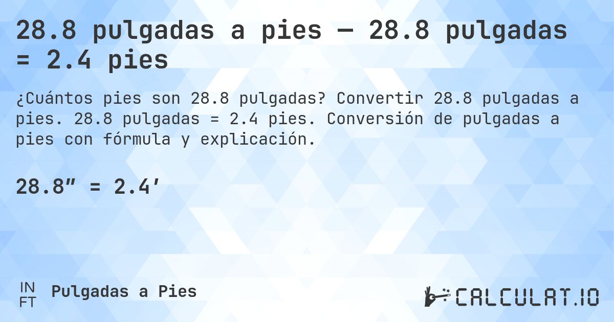 28.8 pulgadas a pies — 28.8 pulgadas = 2.4 pies. Convertir 28.8 pulgadas a pies. 28.8 pulgadas = 2.4 pies. Conversión de pulgadas a pies con fórmula y explicación.