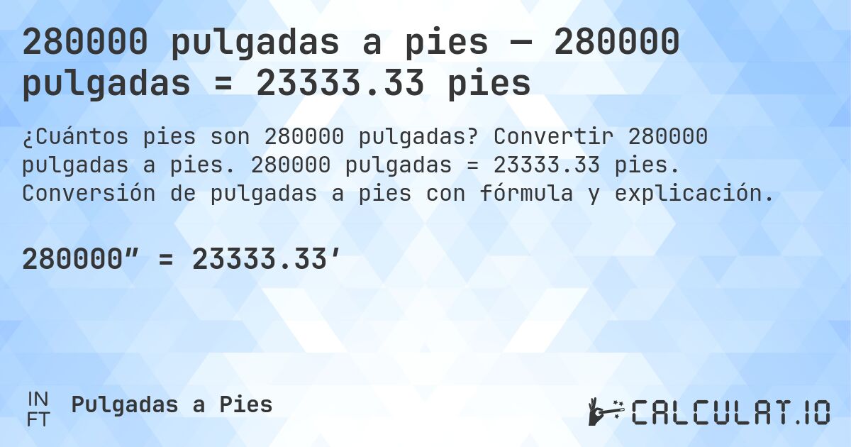 280000 pulgadas a pies — 280000 pulgadas = 23333.33 pies. Convertir 280000 pulgadas a pies. 280000 pulgadas = 23333.33 pies. Conversión de pulgadas a pies con fórmula y explicación.