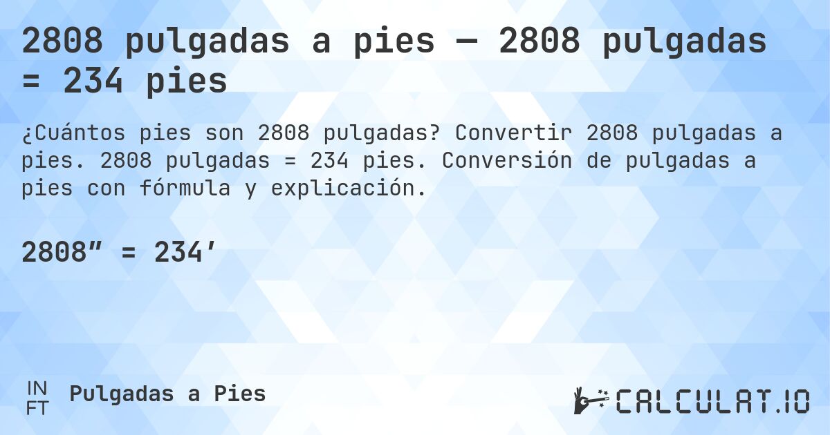 2808 pulgadas a pies — 2808 pulgadas = 234 pies. Convertir 2808 pulgadas a pies. 2808 pulgadas = 234 pies. Conversión de pulgadas a pies con fórmula y explicación.