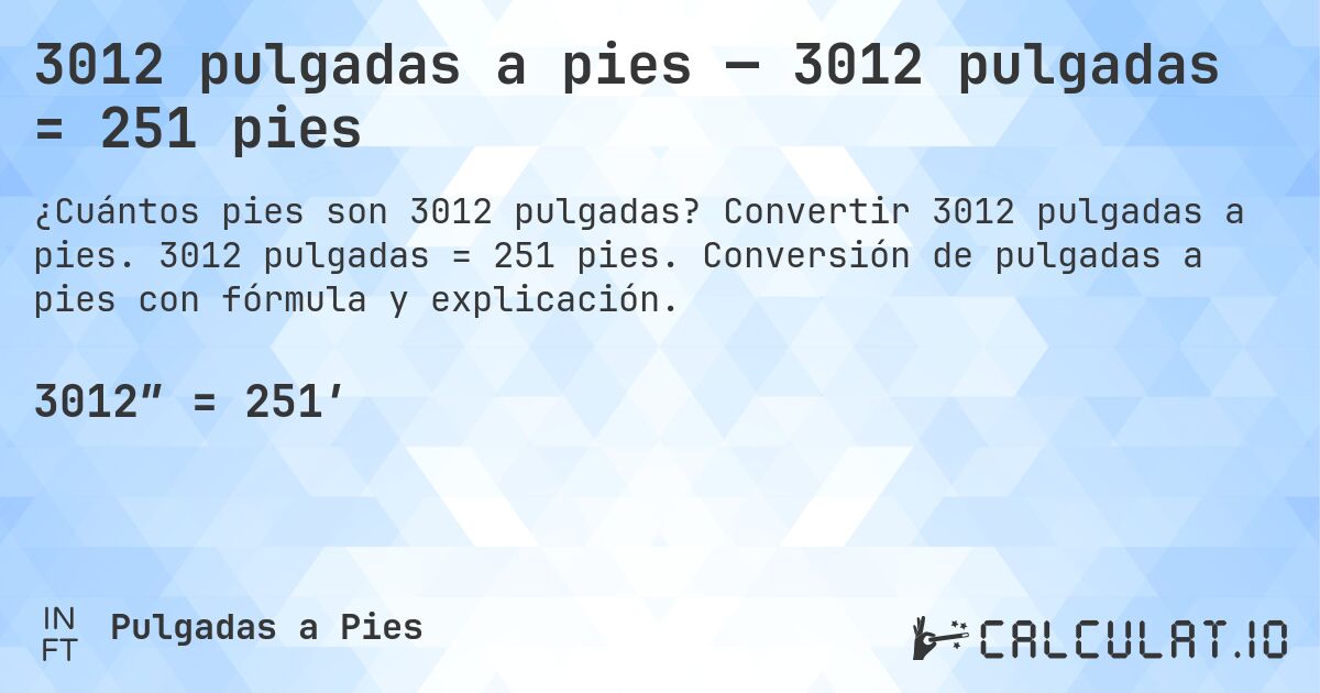 3012 pulgadas a pies — 3012 pulgadas = 251 pies. Convertir 3012 pulgadas a pies. 3012 pulgadas = 251 pies. Conversión de pulgadas a pies con fórmula y explicación.
