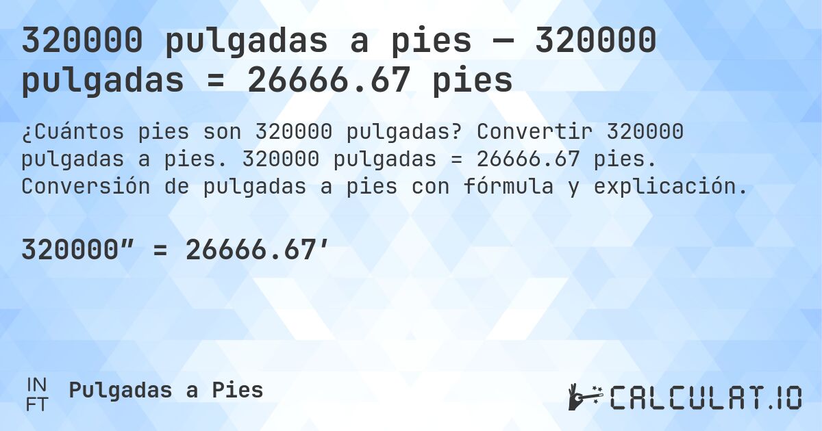 320000 pulgadas a pies — 320000 pulgadas = 26666.67 pies. Convertir 320000 pulgadas a pies. 320000 pulgadas = 26666.67 pies. Conversión de pulgadas a pies con fórmula y explicación.