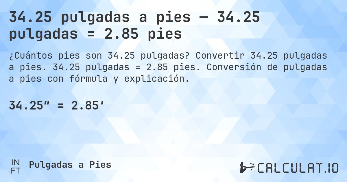34.25 pulgadas a pies — 34.25 pulgadas = 2.85 pies. Convertir 34.25 pulgadas a pies. 34.25 pulgadas = 2.85 pies. Conversión de pulgadas a pies con fórmula y explicación.