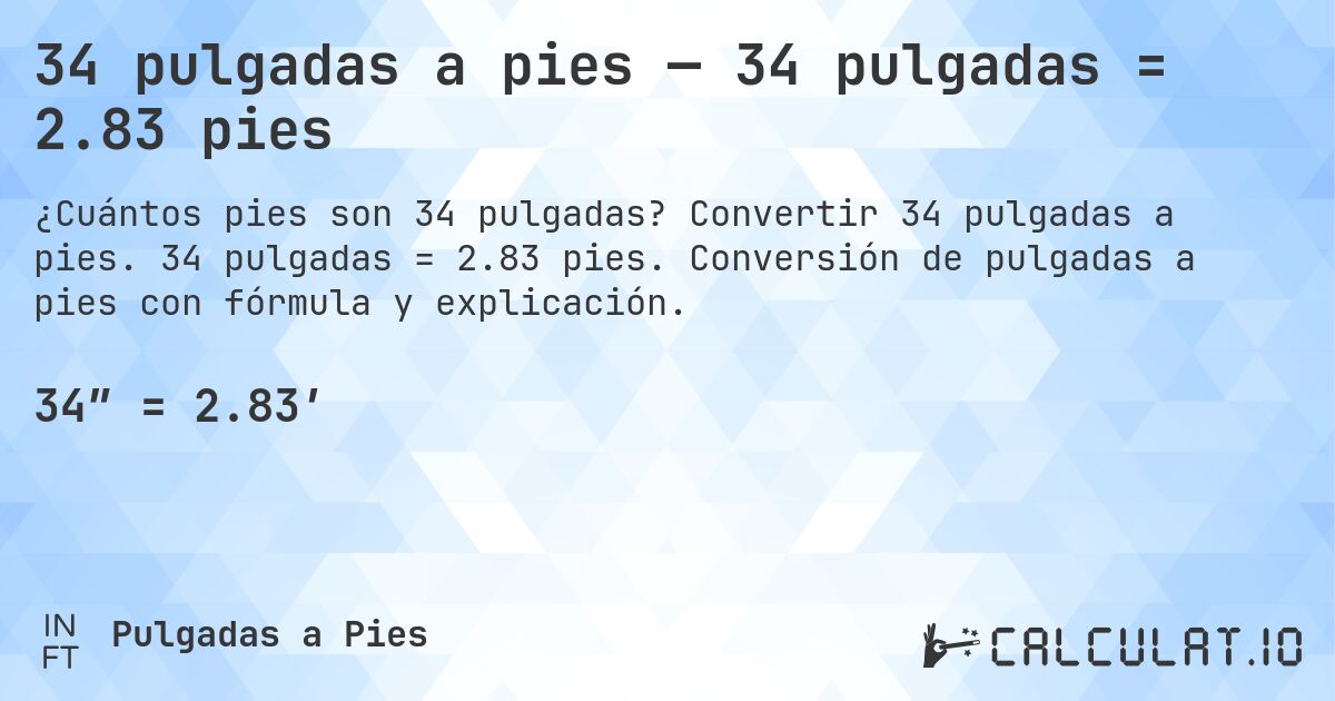 34 pulgadas a pies — 34 pulgadas = 2.83 pies. Convertir 34 pulgadas a pies. 34 pulgadas = 2.83 pies. Conversión de pulgadas a pies con fórmula y explicación.