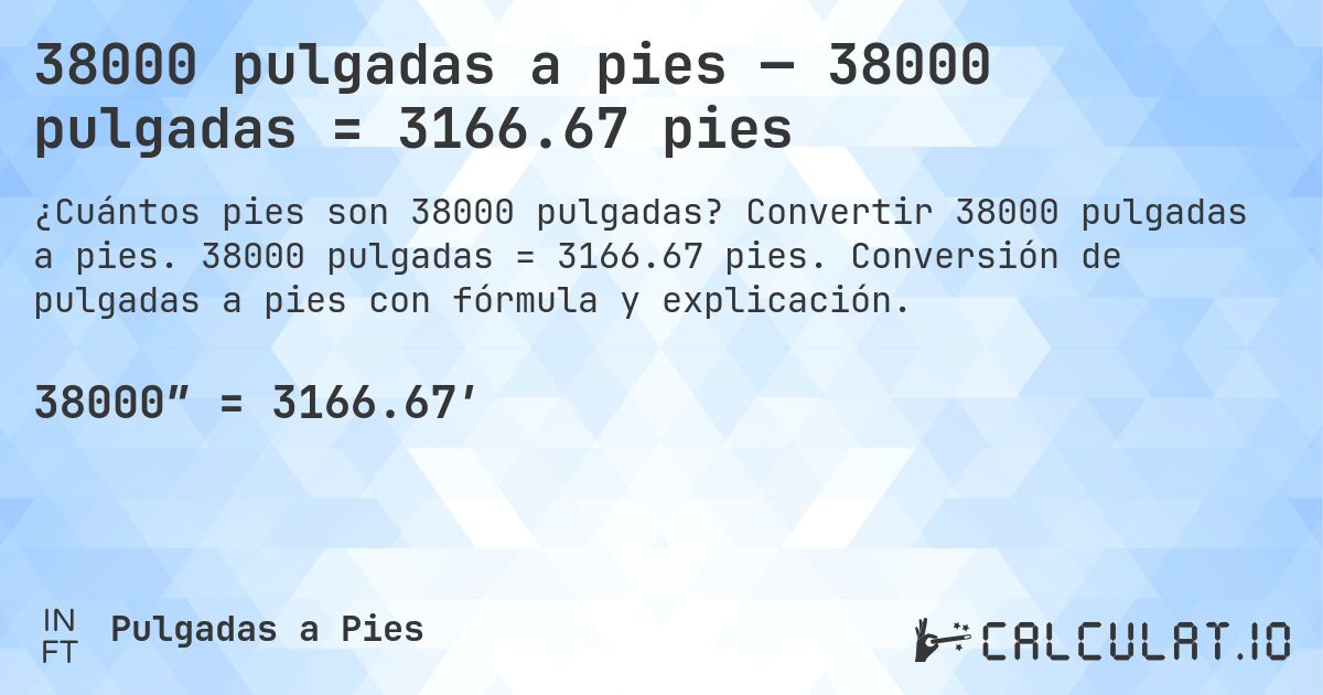 38000 pulgadas a pies — 38000 pulgadas = 3166.67 pies. Convertir 38000 pulgadas a pies. 38000 pulgadas = 3166.67 pies. Conversión de pulgadas a pies con fórmula y explicación.