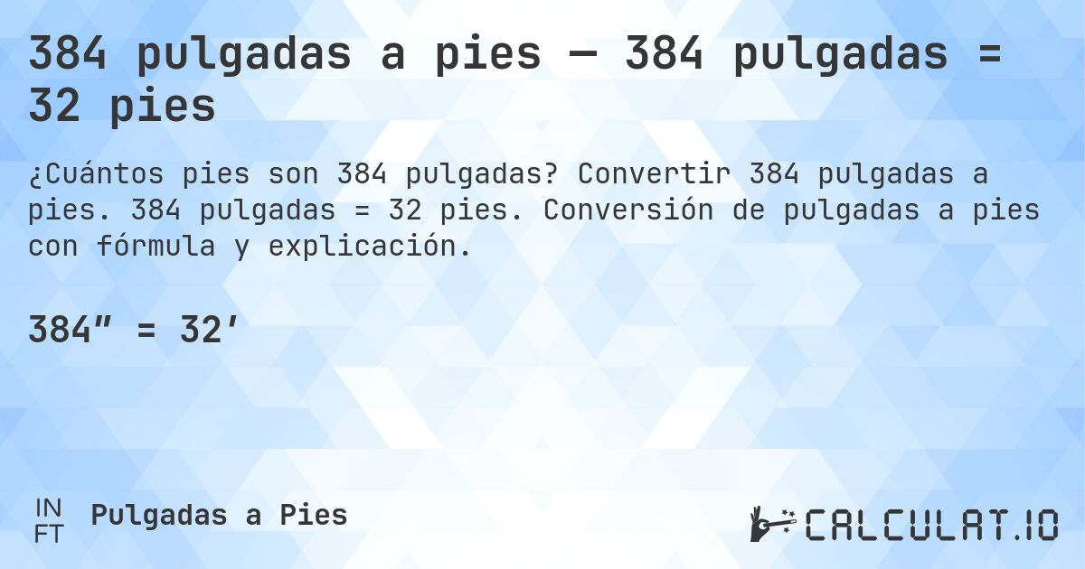 384 pulgadas a pies — 384 pulgadas = 32 pies. Convertir 384 pulgadas a pies. 384 pulgadas = 32 pies. Conversión de pulgadas a pies con fórmula y explicación.