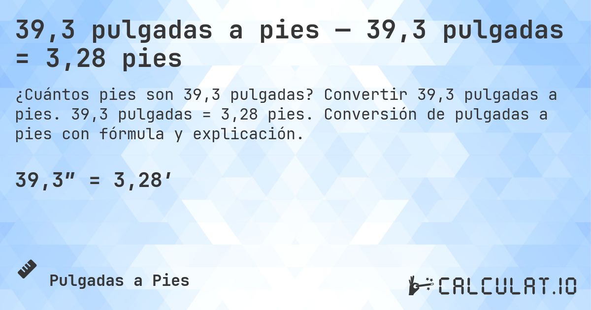 39,3 pulgadas a pies — 39,3 pulgadas = 3,28 pies. Convertir 39,3 pulgadas a pies. 39,3 pulgadas = 3,28 pies. Conversión de pulgadas a pies con fórmula y explicación.