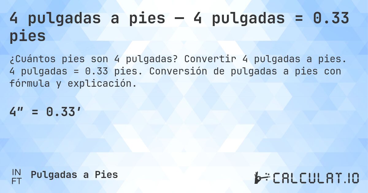 4 pulgadas a pies — 4 pulgadas = 0.33 pies. Convertir 4 pulgadas a pies. 4 pulgadas = 0.33 pies. Conversión de pulgadas a pies con fórmula y explicación.