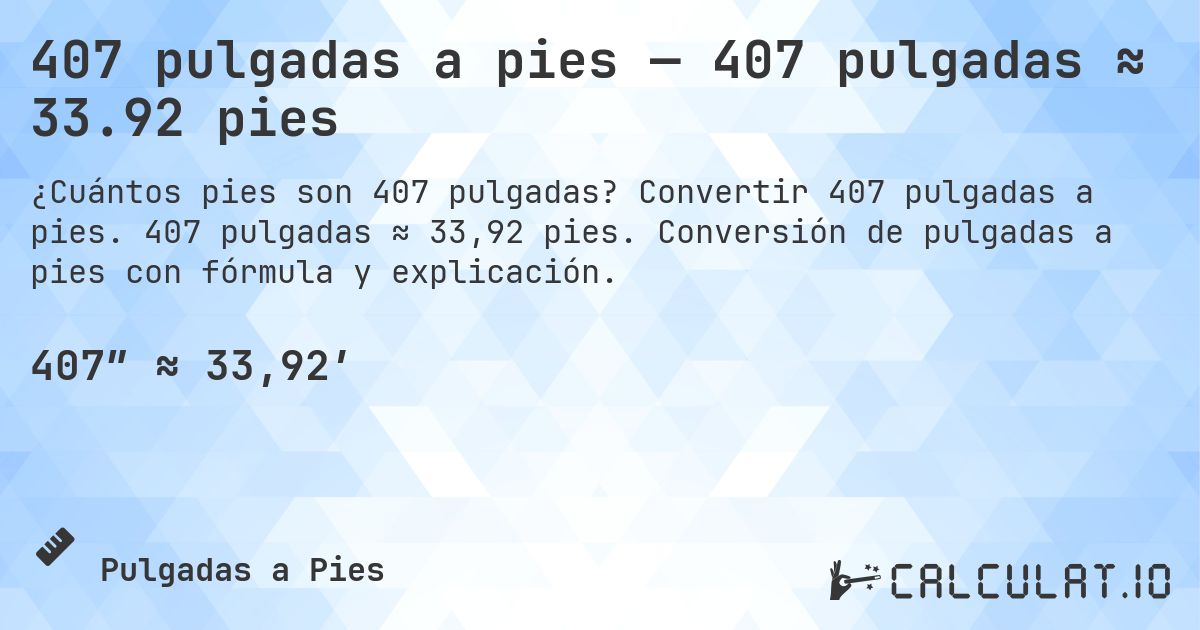 407 pulgadas a pies — 407 pulgadas ≈ 33.92 pies. Convertir 407 pulgadas a pies. 407 pulgadas ≈ 33,92 pies. Conversión de pulgadas a pies con fórmula y explicación.
