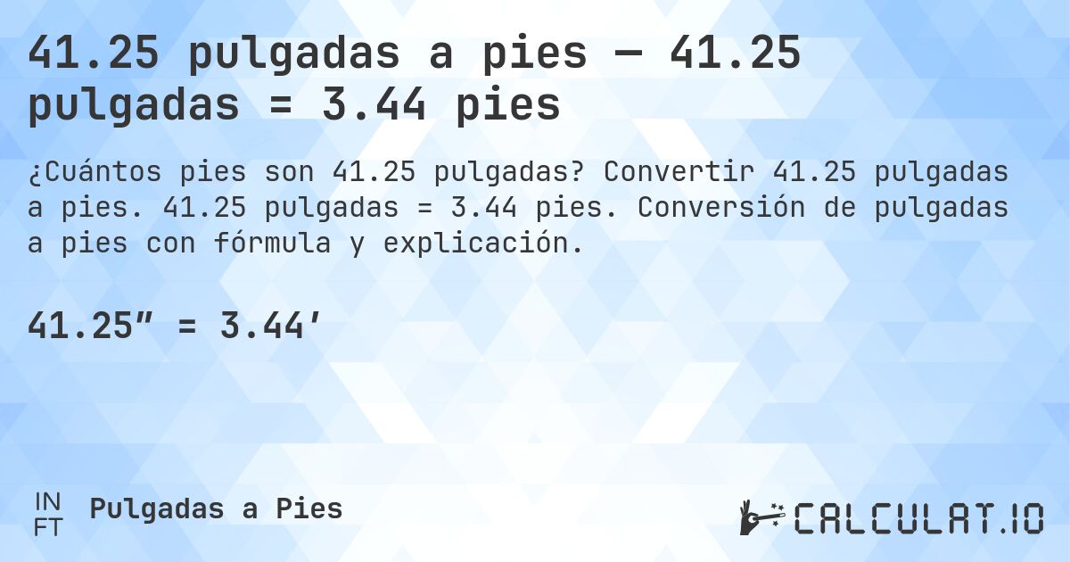 41.25 pulgadas a pies — 41.25 pulgadas = 3.44 pies. Convertir 41.25 pulgadas a pies. 41.25 pulgadas = 3.44 pies. Conversión de pulgadas a pies con fórmula y explicación.