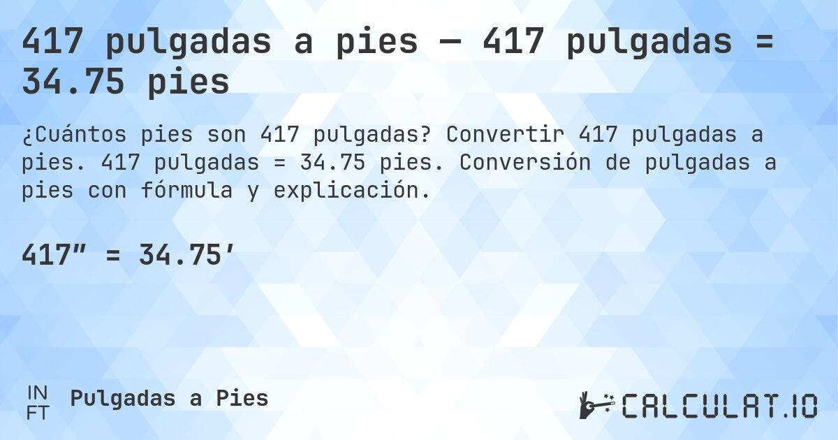 417 pulgadas a pies — 417 pulgadas = 34.75 pies. Convertir 417 pulgadas a pies. 417 pulgadas = 34.75 pies. Conversión de pulgadas a pies con fórmula y explicación.