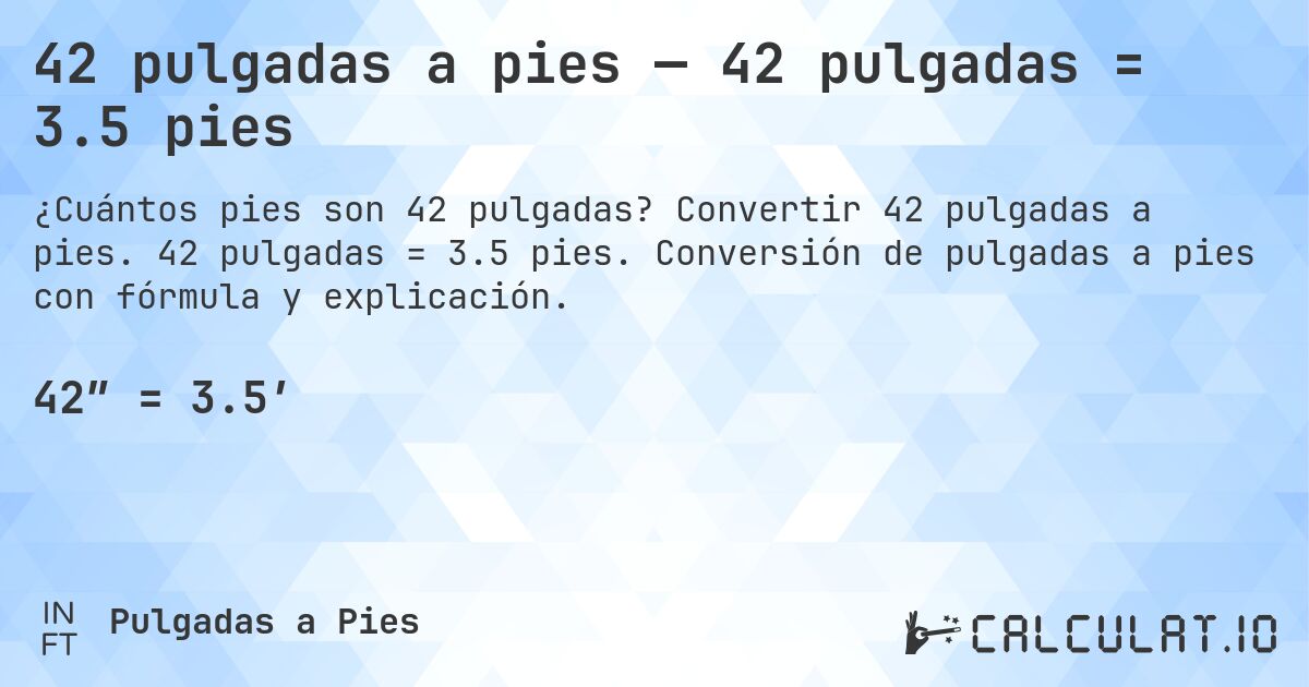42 pulgadas a pies — 42 pulgadas = 3.5 pies. Convertir 42 pulgadas a pies. 42 pulgadas = 3.5 pies. Conversión de pulgadas a pies con fórmula y explicación.