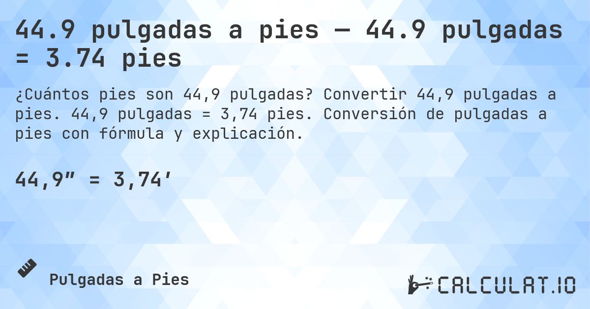 44.9 pulgadas a pies — 44.9 pulgadas = 3.74 pies. Convertir 44,9 pulgadas a pies. 44,9 pulgadas = 3,74 pies. Conversión de pulgadas a pies con fórmula y explicación.