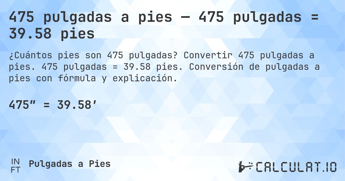 475 pulgadas a pies — 475 pulgadas = 39.58 pies. Convertir 475 pulgadas a pies. 475 pulgadas = 39.58 pies. Conversión de pulgadas a pies con fórmula y explicación.