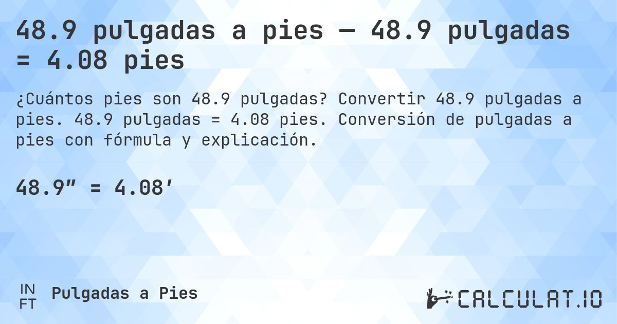 48.9 pulgadas a pies — 48.9 pulgadas = 4.08 pies. Convertir 48.9 pulgadas a pies. 48.9 pulgadas = 4.08 pies. Conversión de pulgadas a pies con fórmula y explicación.