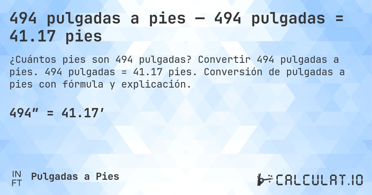 494 pulgadas a pies — 494 pulgadas = 41.17 pies. Convertir 494 pulgadas a pies. 494 pulgadas = 41.17 pies. Conversión de pulgadas a pies con fórmula y explicación.